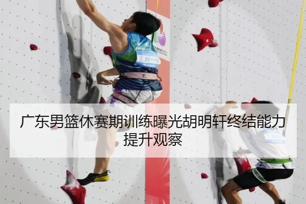 广东男篮休赛期训练曝光胡明轩终结能力提升观察